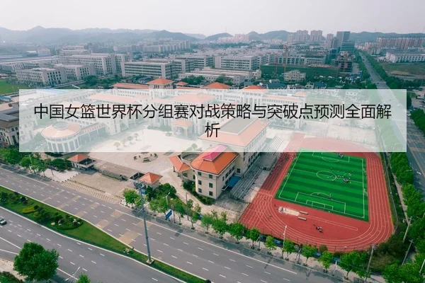 中国女篮世界杯分组赛对战策略与突破点预测全面解析